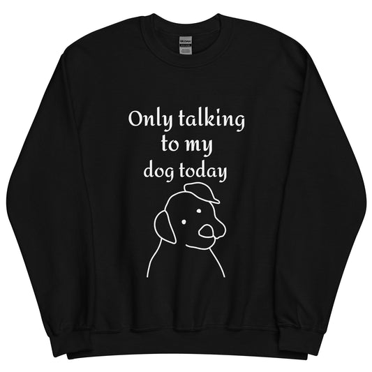 Only Talking to my Dog Today - Unisex Sweatshirt