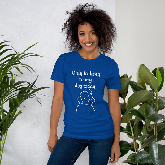 Only Talking to My Dog Today - Unisex T-Shirt